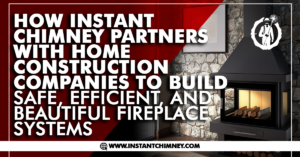Read more about the article How Instant Chimney Partners with Home Construction Companies to Build Safe, Efficient, and Beautiful Fireplace Systems